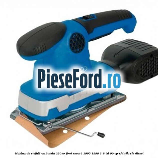 Masina de slefuit cu banda 220 W Ford Escort 1995-1998 1.8 TD 90 cp RFD, RFK, RFS diesel