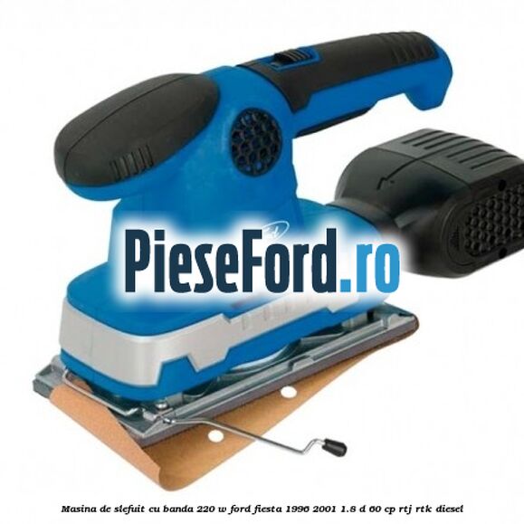 Masina de slefuit cu banda 220 W Ford Fiesta 1996-2001 1.8 D 60 cp RTJ, RTK diesel