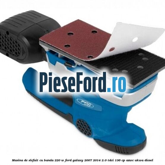 Masina de slefuit cu banda 220 W Ford Galaxy 2007-2014 2.0 TDCi 136 cp AZWC, UKWA diesel