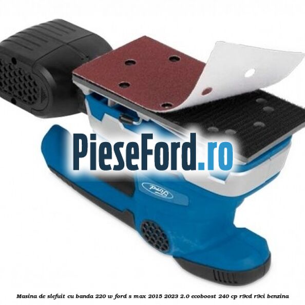 Masina de slefuit cu banda 220 W Ford S-Max 2015-2023 2.0 EcoBoost 240 cp R9CD, R9CI benzina