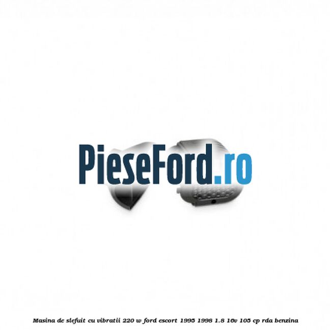 Masina de slefuit cu vibratii 220 W Ford Escort 1995-1998 1.8 16V 105 cp RDA benzina