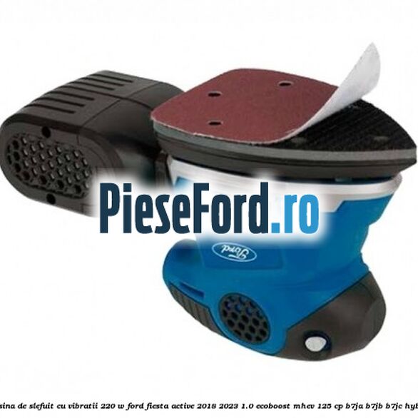 Masina de slefuit cu vibratii 220 W Ford Fiesta Active 2018-2023 1.0 EcoBoost mHEV 125 cp B7JA, B7JB, B7JC Hybrid