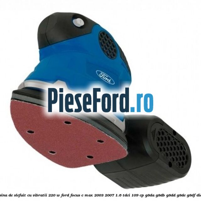 Masina de slefuit cu vibratii 220 W Ford Focus C-Max 2003-2007 1.6 TDCi 109 cp G8DA, G8DB, G8DD, G8DE, G8DF diesel