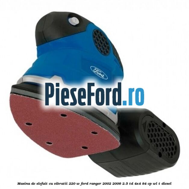 Masina de slefuit cu vibratii 220 W Ford Ranger 2002-2006 2.5 TD 4x4 84 cp WL-T diesel