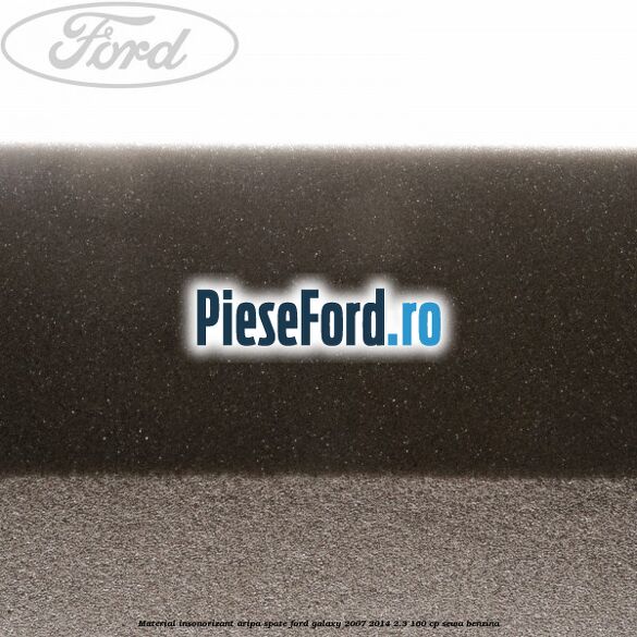 Material insonorizant aripa spate Ford Galaxy 2007-2014 2.3 160 cp Material insonorizant aripa spate Ford Galaxy 2007-2014 2.3 160 cp SEWA benzina