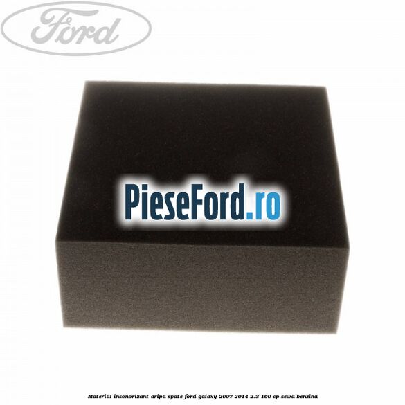 Material insonorizant aripa spate Ford Galaxy 2007-2014 2.3 160 cp Material insonorizant aripa spate Ford Galaxy 2007-2014 2.3 160 cp SEWA benzina