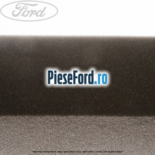 Material insonorizant aripa spate Ford S-Max 2007-2014 1.8 TDCi 100 cp FFWA diesel