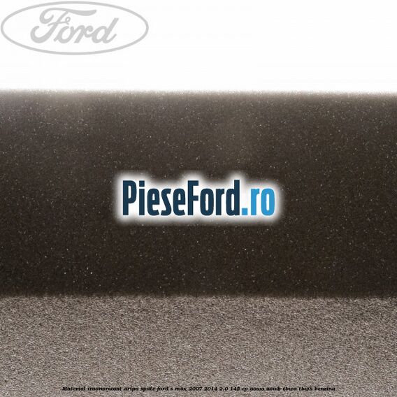 Material insonorizant aripa spate Ford S-Max 2007-2014 2.0 145 cp AOWA, AOWB, TBWA, TBWB benzina