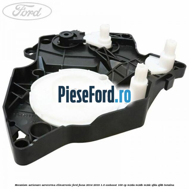 Mecanism actionare aeroterma climatronic Ford Focus 2014-2018 1.0 EcoBoost 100 cp M2DA, M2DB, M2DC, SFDA, SFDB benzina