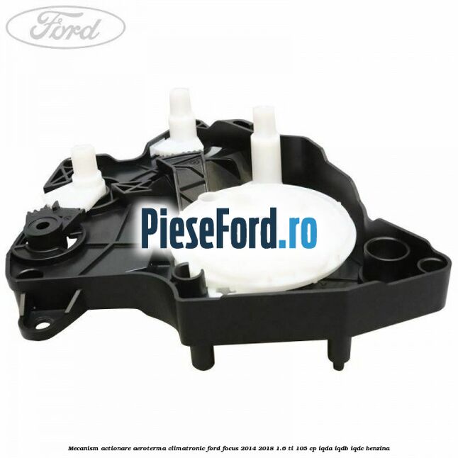 Mecanism actionare aeroterma climatronic Ford Focus 2014-2018 1.6 Ti 105 cp Mecanism actionare aeroterma climatronic Ford Focus 2014-2018 1.6 Ti 105 cp IQDA, IQDB, IQDC benzina