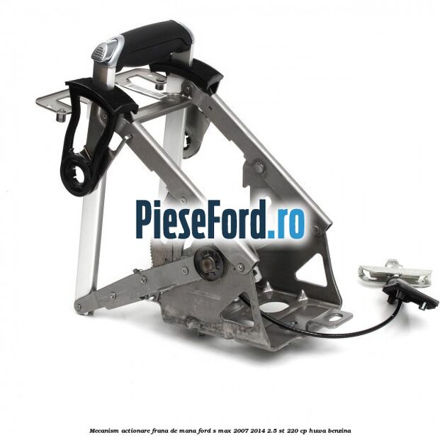 Mecanism actionare frana de mana Ford S-Max 2007-2014 2.5 ST 220 cp Mecanism actionare frana de mana Ford S-Max 2007-2014 2.5 ST 220 cp HUWA benzina