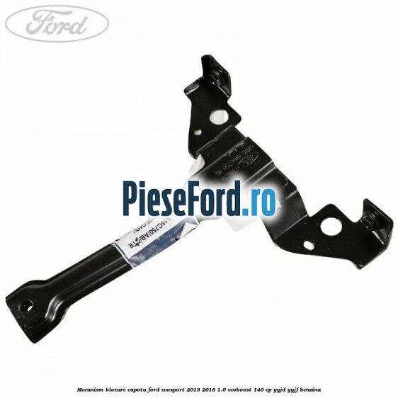 Mecanism blocare capota Ford EcoSport 2013-2018 1.0 EcoBoost 140 cp YYJD, YYJF benzina