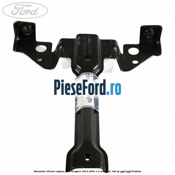 Mecanism blocare capota Ford EcoSport 2013-2018 1.0 EcoBoost 140 cp YYJD, YYJF benzina