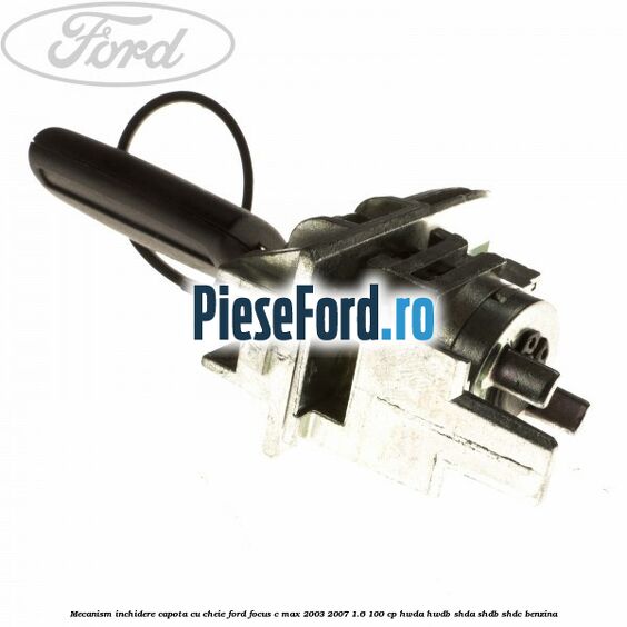 Mecanism inchidere capota cu cheie Ford Focus C-Max 2003-2007 1.6 100 cp HWDA, HWDB, SHDA, SHDB, SHDC benzina