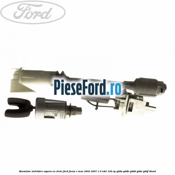 Mecanism inchidere capota cu cheie Ford Focus C-Max 2003-2007 1.6 TDCi 109 cp G8DA, G8DB, G8DD, G8DE, G8DF diesel