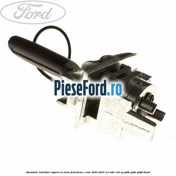 Mecanism inchidere capota cu cheie Ford Focus C-Max 2003-2007 2.0 TDCi 133 cp G6DC, G6DE, G6DF diesel