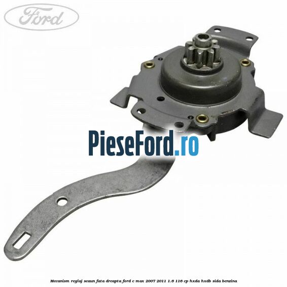Mecanism reglaj scaun fata dreapta Ford C-Max 2007-2011 1.6 116 cp Mecanism reglaj scaun fata dreapta Ford C-Max 2007-2011 1.6 116 cp HXDA, HXDB, SIDA benzina