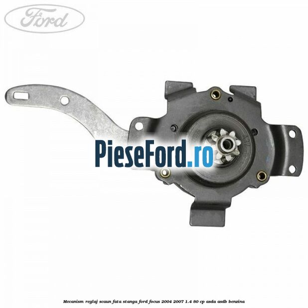 Mecanism reglaj scaun fata stanga Ford Focus 2004-2007 1.4 80 cp ASDA, ASDB benzina
