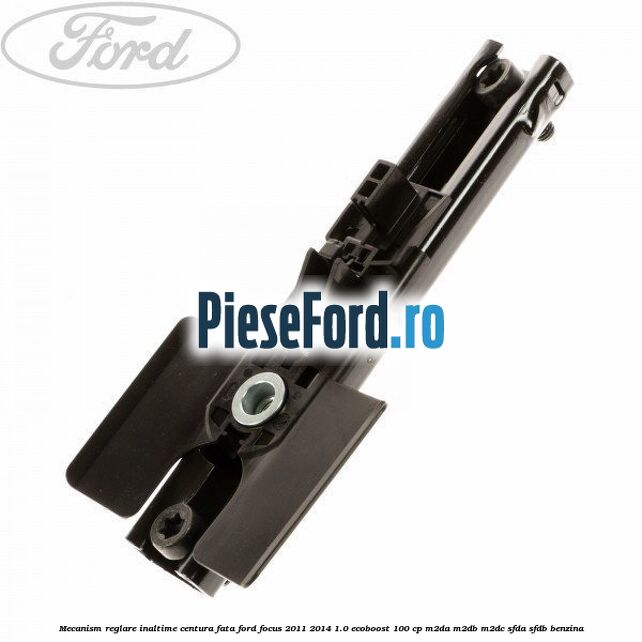 Mecanism reglare inaltime centura fata Ford Focus 2011-2014 1.0 EcoBoost 100 cp M2DA, M2DB, M2DC, SFDA, SFDB benzina