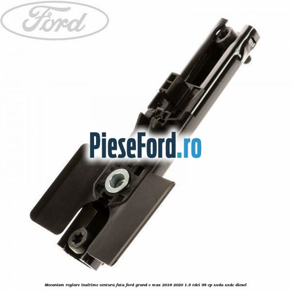 Mecanism reglare inaltime centura fata Ford Grand C-Max 2016-2020 1.5 TDCi 95 cp XXDA, XXDC diesel