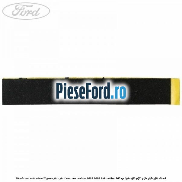 Membrana anti vibratii geam fata Ford Tourneo Custom 2019-2023 2.0 EcoBlue 105 cp BJFA, BJFB, YLF6, YLFA, YLFB, YLFS diesel