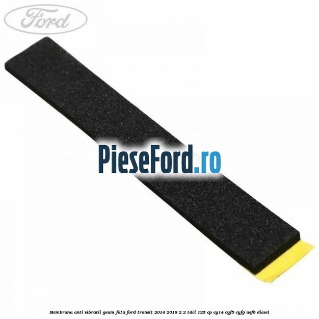 Membrana anti vibratii geam fata Ford Transit 2014-2018 2.2 TDCi 125 cp CY14, CYF5, CYFG, USF6 diesel
