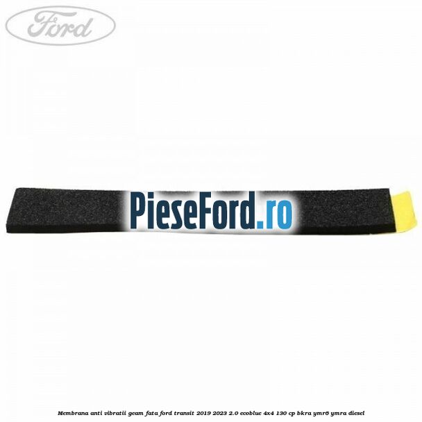 Membrana anti vibratii geam fata Ford Transit 2019-2023 2.0 EcoBlue 4x4 130 cp BKRA, YMR6, YMRA diesel