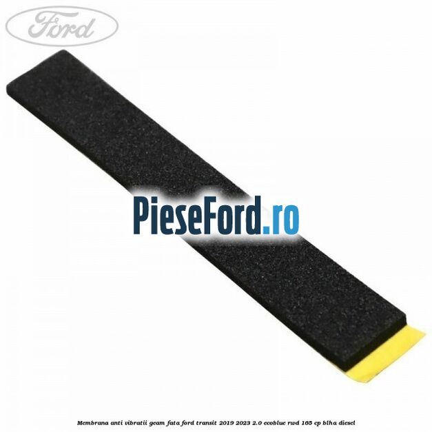 Membrana anti vibratii geam fata Ford Transit 2019-2023 2.0 EcoBlue RWD 165 cp BLHA diesel