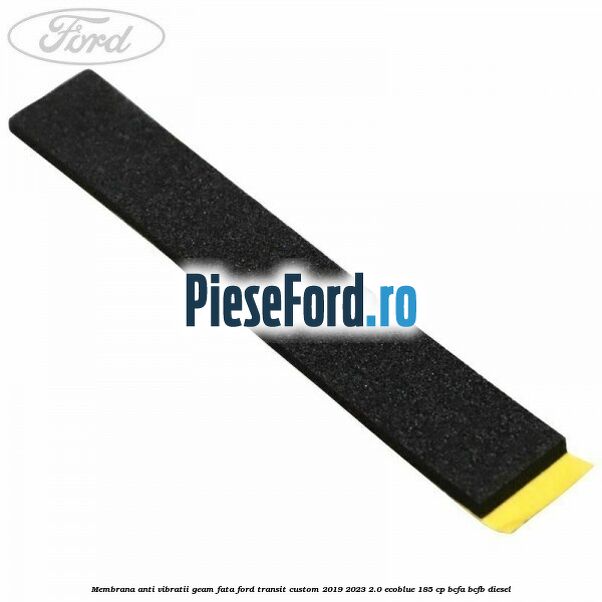 Membrana anti vibratii geam fata Ford Transit Custom 2019-2023 2.0 EcoBlue 185 cp BCFA, BCFB diesel