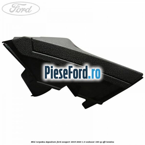 Mini torpedou depozitare Ford EcoSport 2019-2023 1.0 EcoBoost 100 cp SFJL benzina