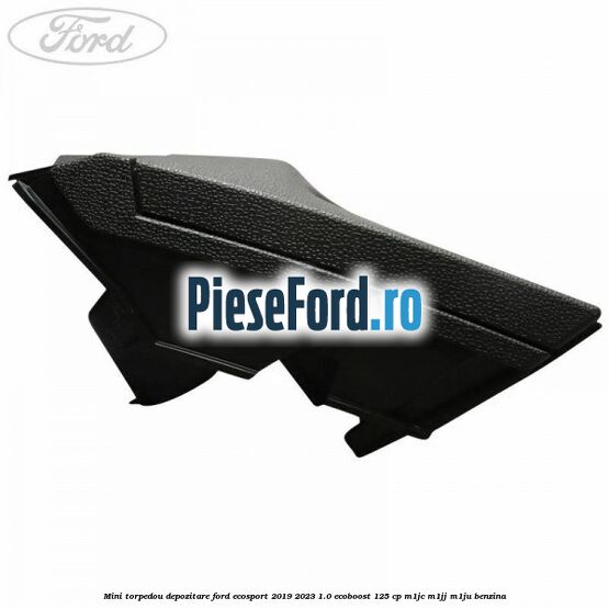 Mini torpedou depozitare Ford EcoSport 2019-2023 1.0 EcoBoost 125 cp M1JC, M1JJ, M1JU benzina