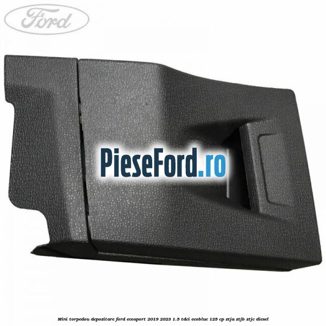 Mini torpedou depozitare Ford EcoSport 2019-2023 1.5 TDCi EcoBlue 125 cp ZTJA, ZTJB, ZTJC diesel
