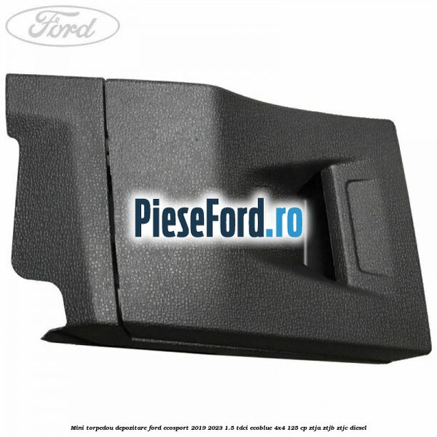 Mini torpedou depozitare Ford EcoSport 2019-2023 1.5 TDCi EcoBlue 4x4 125 cp ZTJA, ZTJB, ZTJC diesel