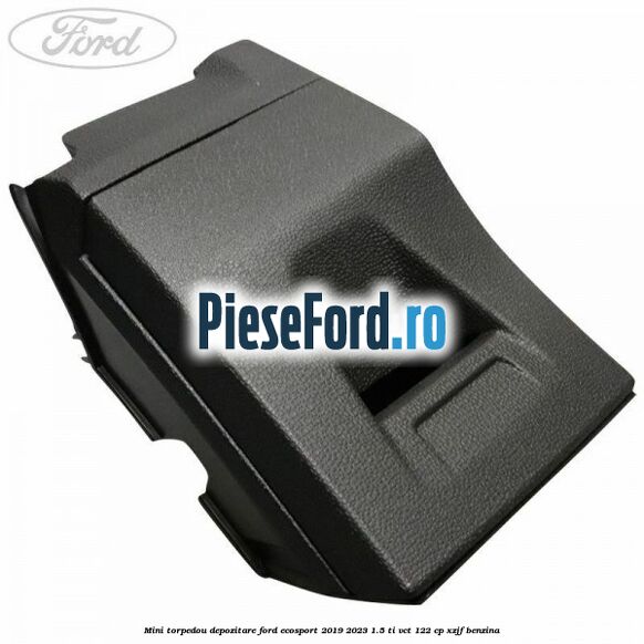 Mini torpedou depozitare Ford EcoSport 2019-2023 1.5 Ti-VCT 122 cp XZJF benzina