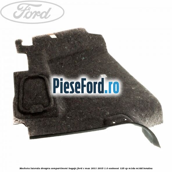 Mocheta laterala dreapta compartiment bagaje Ford C-Max 2011-2015 1.0 EcoBoost 125 cp M1DA, M1DD benzina