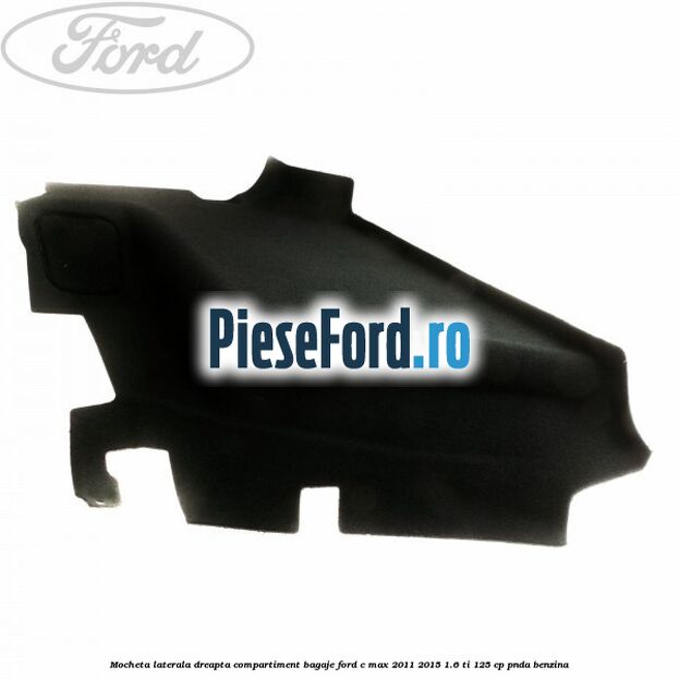 Mocheta laterala dreapta compartiment bagaje Ford C-Max 2011-2015 1.6 Ti 125 cp PNDA benzina