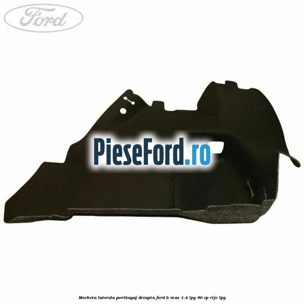 Mocheta laterala portbagaj dreapta Ford B-Max 1.4 LPG 90 cp RTJC LPG