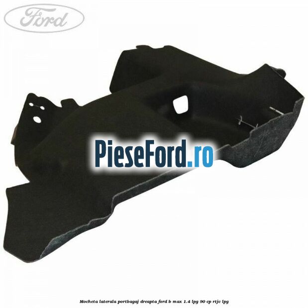 Mocheta laterala portbagaj dreapta Ford B-Max 1.4 LPG 90 cp RTJC LPG