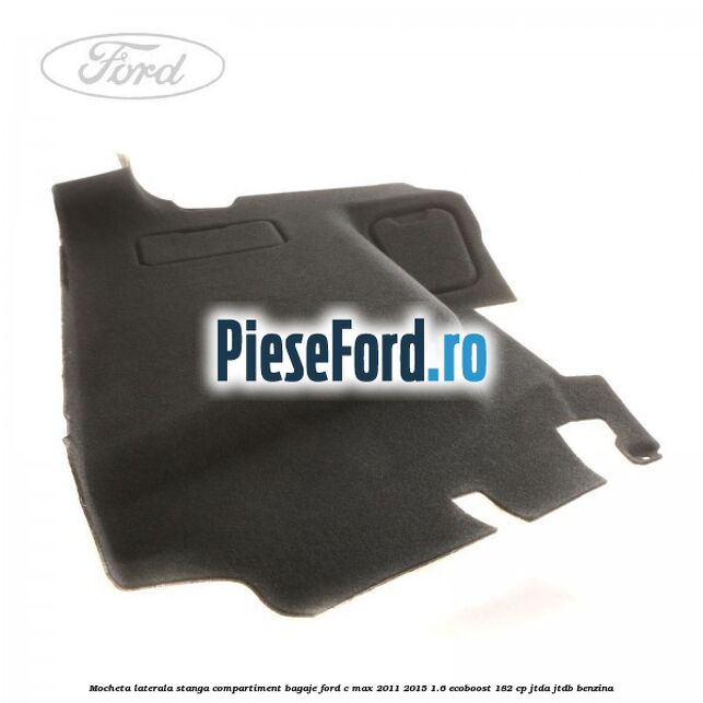 Mocheta laterala stanga compartiment bagaje Ford C-Max 2011-2015 1.6 EcoBoost 182 cp JTDA, JTDB benzina