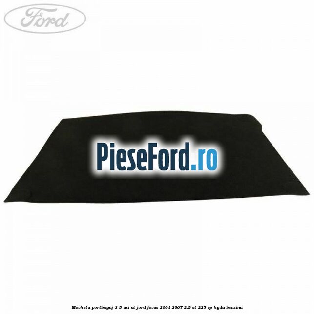 Mocheta portbagaj 3/5 usi ST Ford Focus 2004-2007 2.5 ST 225 cp Mocheta portbagaj 3/5 usi ST Ford Focus 2004-2007 2.5 ST 225 cp HYDA benzina