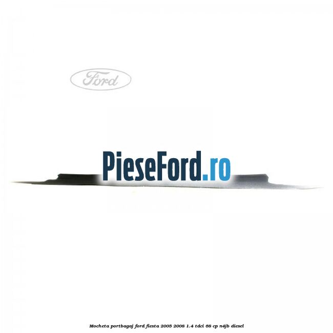 Mocheta portbagaj Ford Fiesta 2005-2008 1.4 TDCi 68 cp N4JB diesel