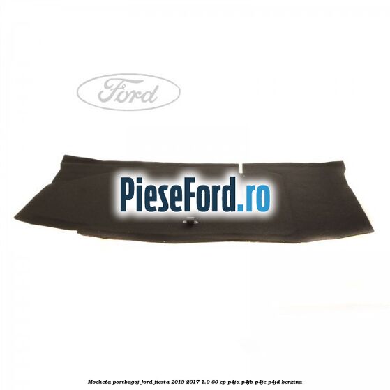 Mocheta portbagaj Ford Fiesta 2013-2017 1.0 80 cp P4JA, P4JB, P4JC, P4JD benzina