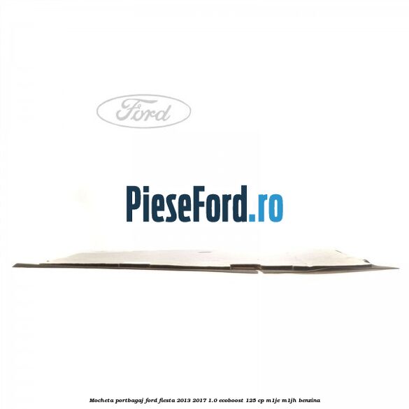 Mocheta portbagaj Ford Fiesta 2013-2017 1.0 EcoBoost 125 cp M1JE, M1JH benzina