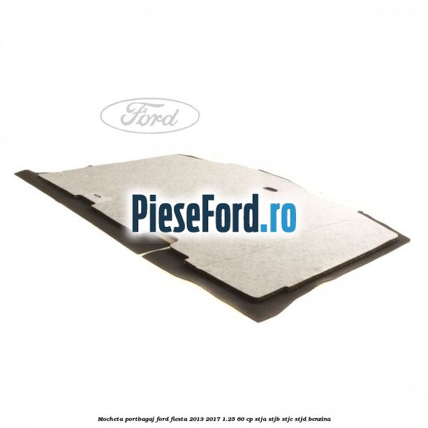 Mocheta portbagaj Ford Fiesta 2013-2017 1.25 60 cp STJA, STJB, STJC, STJD benzina