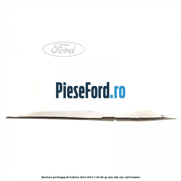 Mocheta portbagaj Ford Fiesta 2013-2017 1.25 60 cp STJA, STJB, STJC, STJD benzina