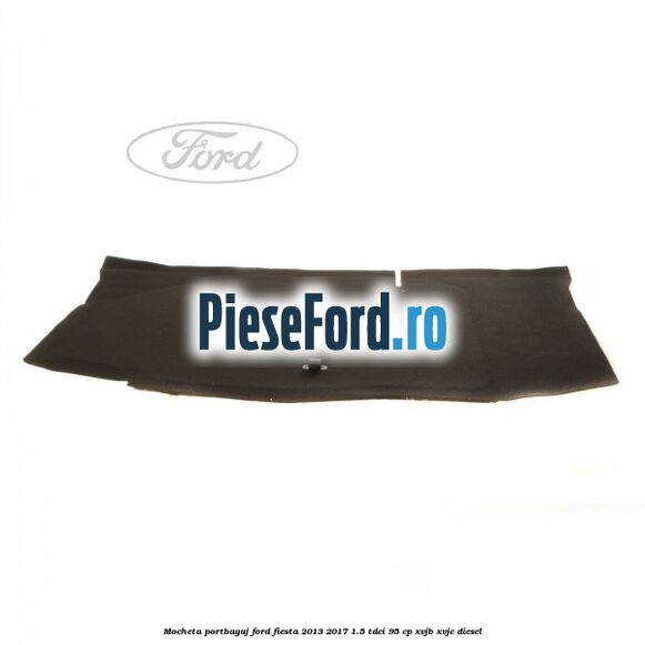 Mocheta portbagaj Ford Fiesta 2013-2017 1.5 TDCi 95 cp XVJB, XVJC diesel