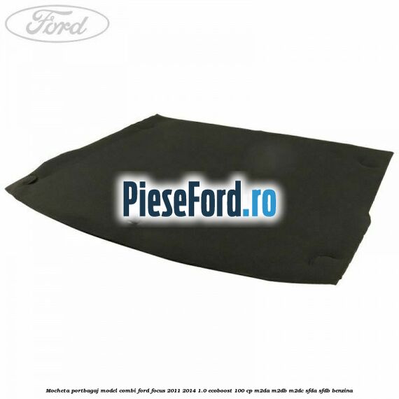 Mocheta portbagaj model combi Ford Focus 2011-2014 1.0 EcoBoost 100 cp M2DA, M2DB, M2DC, SFDA, SFDB benzina