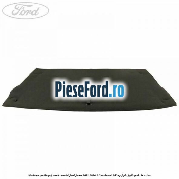 Mocheta portbagaj model combi Ford Focus 2011-2014 1.6 EcoBoost 150 cp JQDA, JQDB, YUDA benzina