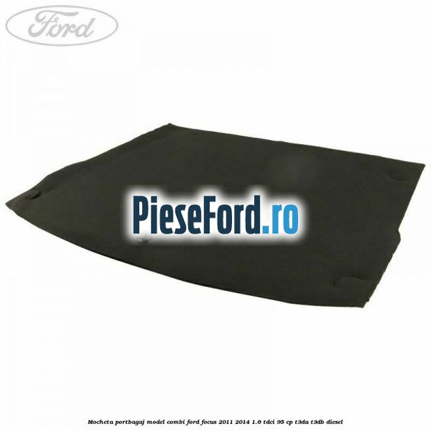 Mocheta portbagaj model combi Ford Focus 2011-2014 1.6 TDCi 95 cp T3DA, T3DB diesel