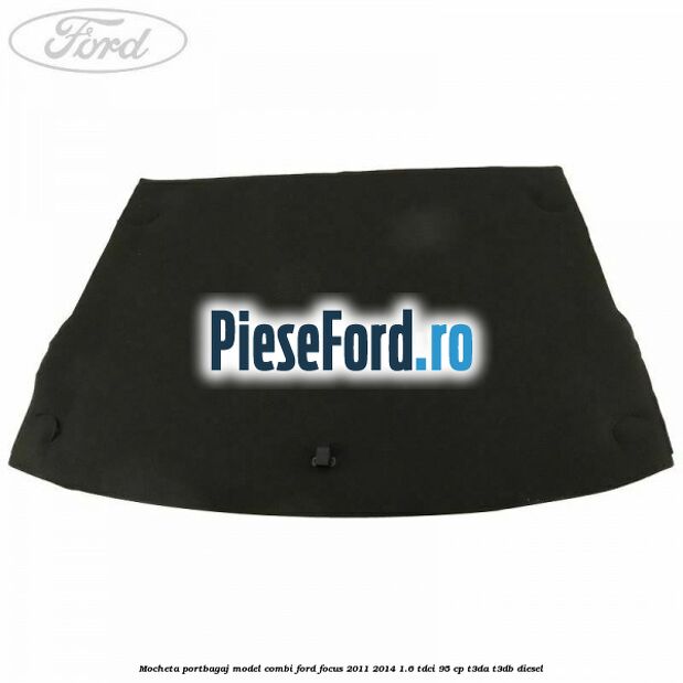 Mocheta portbagaj model combi Ford Focus 2011-2014 1.6 TDCi 95 cp T3DA, T3DB diesel